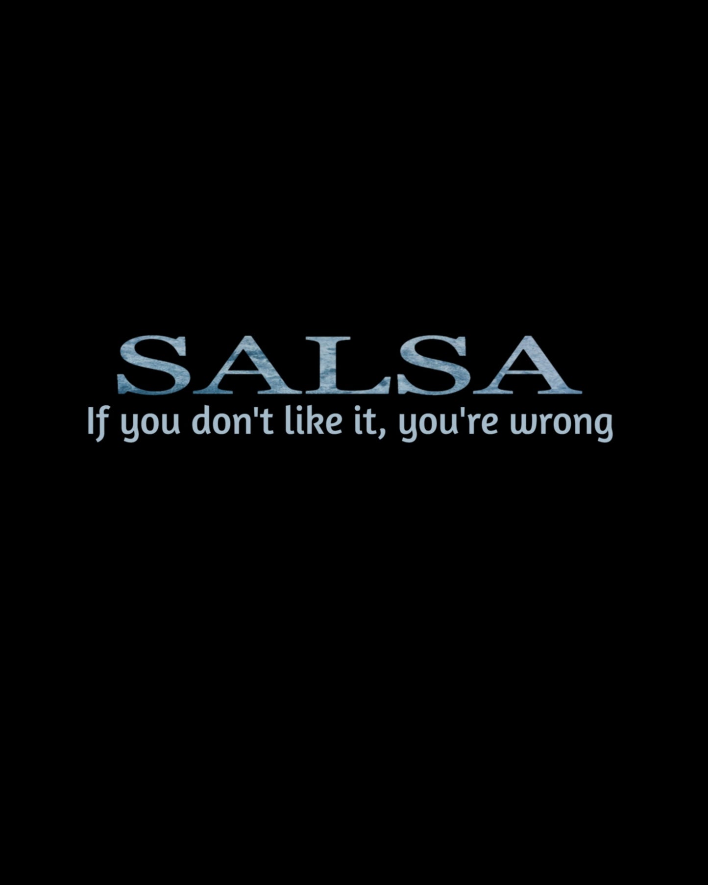 SALSA. If you don't like it, you're wrong