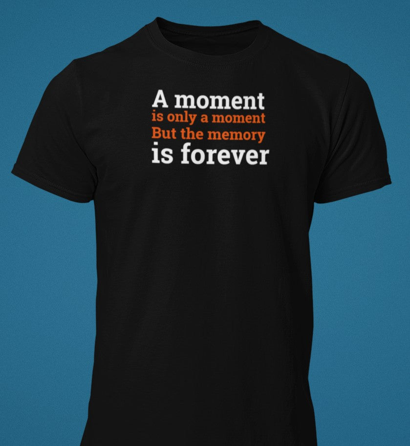 A moment is only a moment. But the memory is forever. Black t-shirt modern fit.